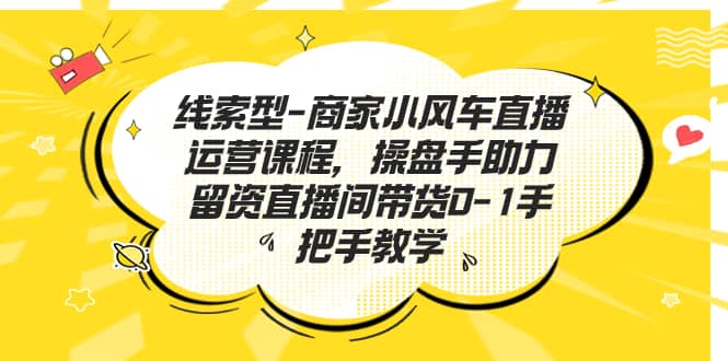 线索型-商家小风车直播运营课程，操盘手助力留资直播间带货0-1手把手教学-创途网