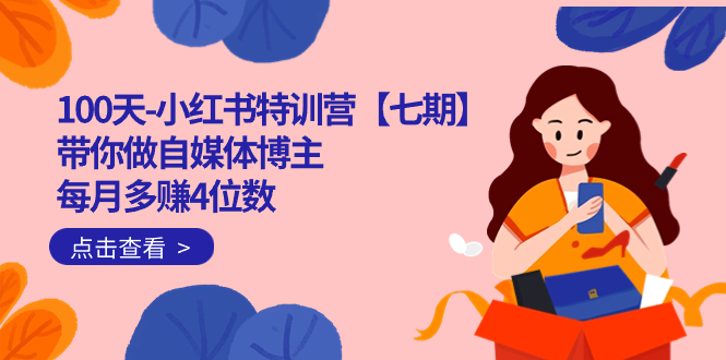 100天-小红书特训营【七期】带你做自媒体博主 每月多赚4位数  IP账号全指南-创途网