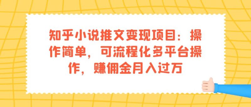 知乎小说推文变现项目:操作简单,可流程化多平台操作,赚佣金月入过万-创途网