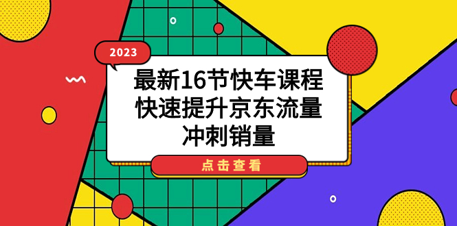 2023最新16节快车课程，快速提升京东流量，冲刺销量-创途网