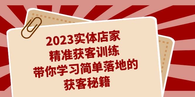 2023实体店家精准获客训练，带你学习简单落地的获客秘籍（27节课）-创途网