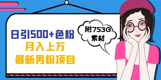 日引500+色粉轻松月入上万九月份最新男粉项目（附753G素材）-创途网