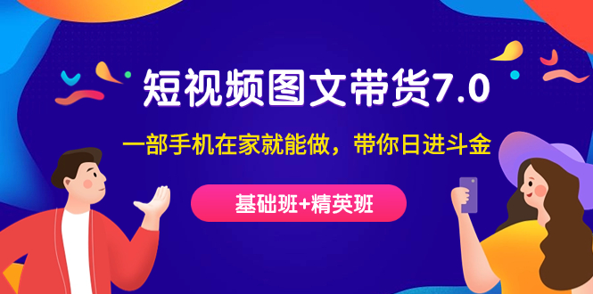 短视频-图文带货7.0（基础班+精英班）一部手机在家就能做，带你日进斗金-创途网