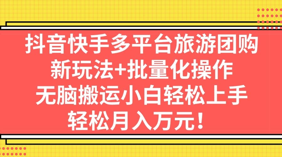 抖音快手多平台旅游团购，新玩法+批量化操作-创途网