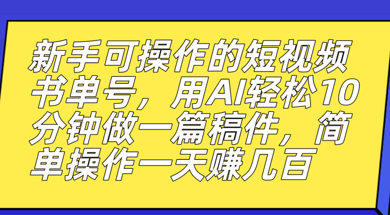 新手可操作的短视频书单号，用AI轻松10分钟做一篇稿件，一天轻松赚几百-创途网