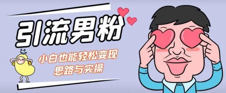 引流男粉+小白也能暴力变现的思路与实操【揭秘】-创途网