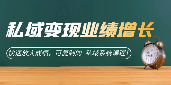 私域·变现业绩增长：快速放大成绩，可复制的·私域系统课程-创途网