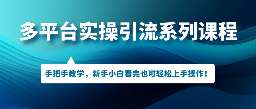 多平台实操引流系列课程，手把手教学，新手小白看完也可轻松上手引流操作-创途网
