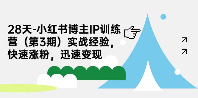 28天-小红书博主IP训练营（第3期）实战经验，快速涨粉，迅速变现-创途网