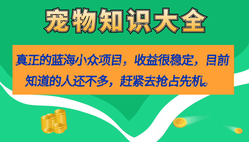 真正的蓝海小众项目，宠物知识大全，收益很稳定（教务+素材）-创途网
