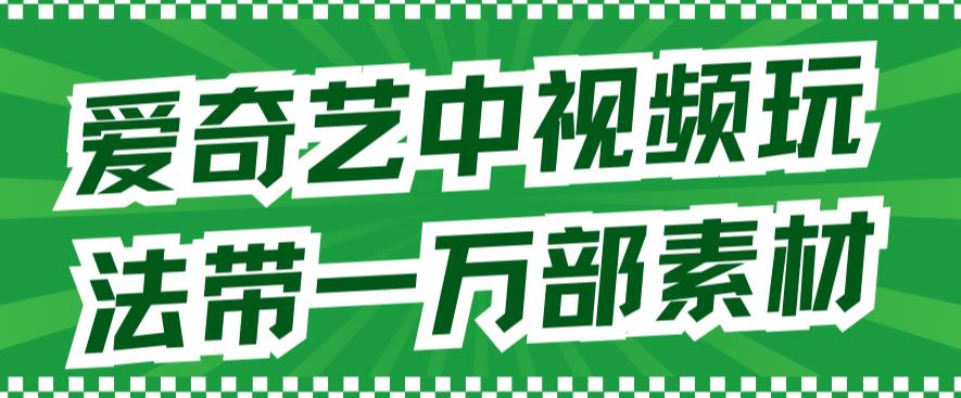 爱奇艺中视频玩法，不用担心版权问题（详情教程+一万部素材）-创途网