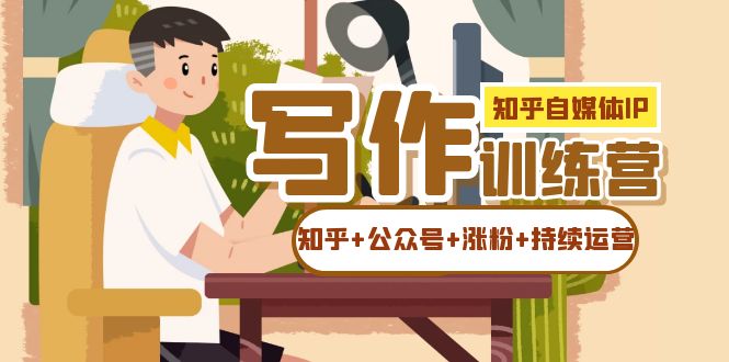知乎-自媒体IP写作实操训练营：如何做知乎+公众号+涨粉+持续运营！-创途网