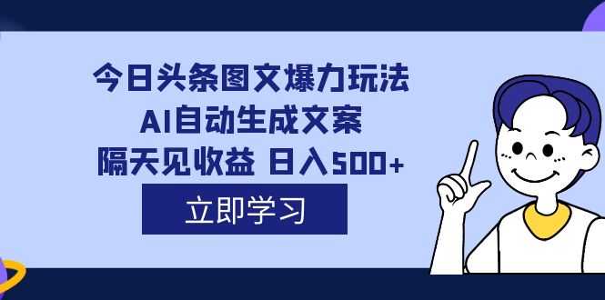 外面收费1980的今日头条图文爆力玩法,AI自动生成文案，隔天见收益 日入500+-创途网