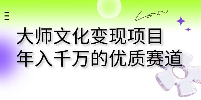 大师文化变现项目 年入千万的优质赛道-创途网
