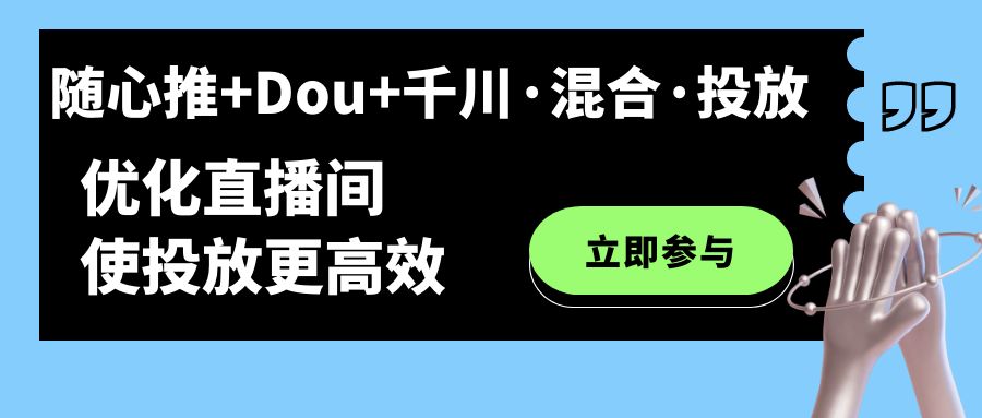 随心推+Dou+千川·混合·投放新玩法，优化直播间使投放更高效-创途网