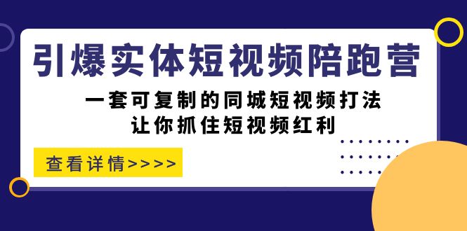 引爆实体-短视频陪跑营，一套可复制的同城短视频打法，让你抓住短视频红利-创途网