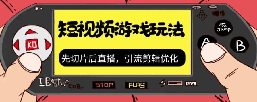 抖音短视频游戏玩法，先切片后直播，引流剪辑优化，带游戏资源-创途网
