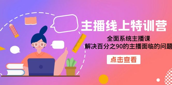 主播线上特训营：全面系统主播课，解决百分之90的主播面临的问题（22节课）-创途网
