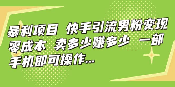 快手引流男粉变现，零成本，卖多少赚多少，一部手机即可操作，一天1000+-创途网