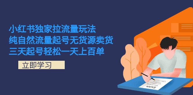小红书独家拉流量玩法，纯自然流量起号无货源卖货 三天起号轻松一天上百单-创途网