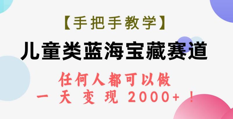 【手把手教学】儿童类蓝海宝藏赛道，任何人都可以做，一天轻松变现2000+！-创途网