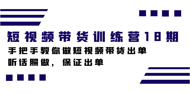 短视频带货训练营18期，手把手教你做短视频带货出单，听话照做，保证出单-创途网