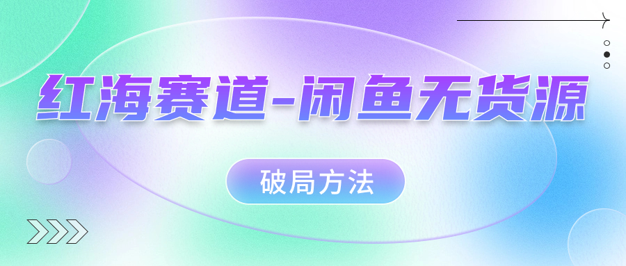 红海赛道闲鱼无货源破局方法-创途网