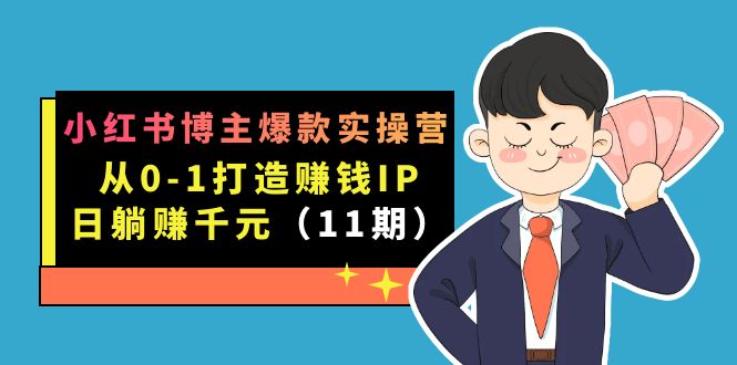 小红书博主爆款实操营·第11期：从0-1打造赚钱IP，日躺赚千元，9月完结新课-创途网