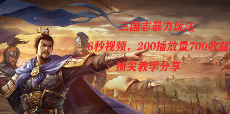 三国志暴力玩法，6秒视频，200播放量700收益，顶尖教学分享-创途网