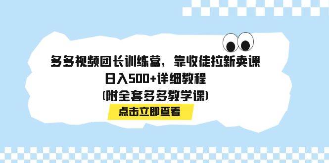 多多视频团长训练营，靠收徒拉新卖课，日入500+详细教程(附全套多多教学课)-创途网