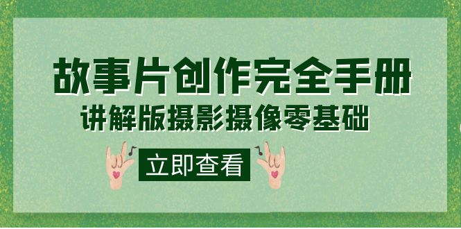 编导-通识课之《故事片-创作完全手册》摄影摄像零基础到精通（20节课程）-创途网