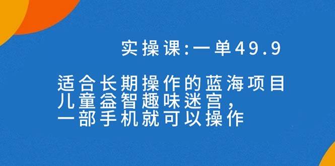 一单49.9长期蓝海项目，儿童益智趣味迷宫，一部-创途网