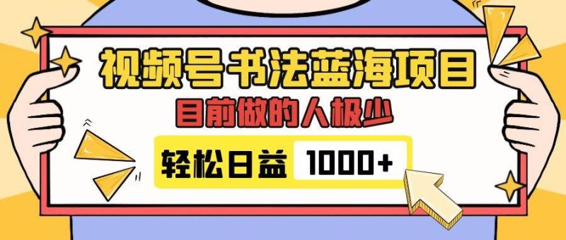视频号书法蓝海项目，目前做的人极少，流量可观，变现简单，日入1000+-创途网