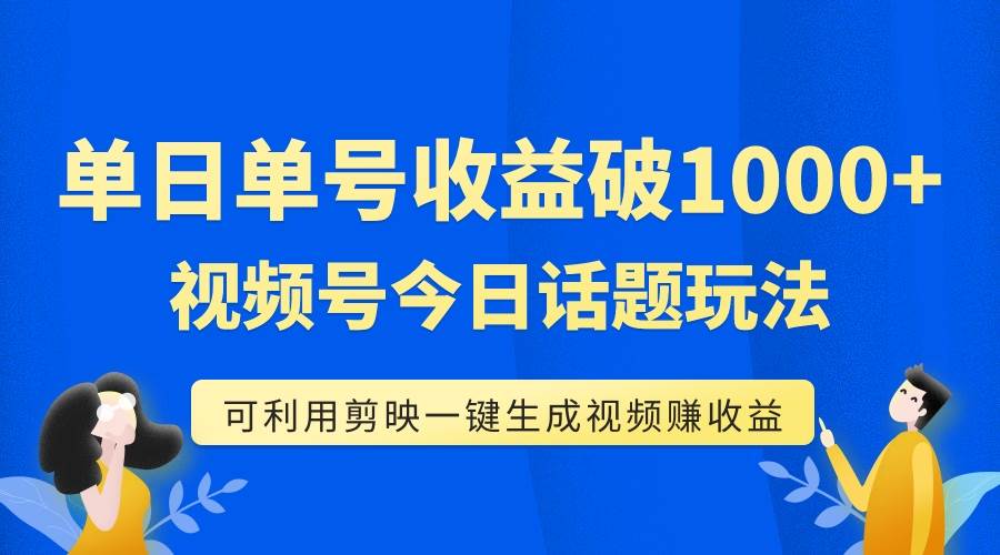 单号单日收益1000+，视频号今日话题玩法，可利用剪映一键生成视频-创途网