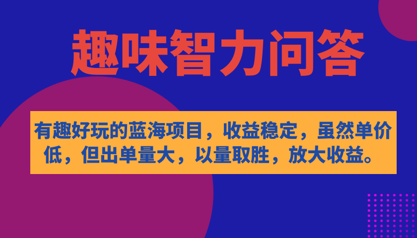 有趣好玩的蓝海项目，趣味智力问答，收益稳定，虽然客单价低，但出单量大-创途网