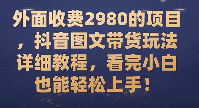 外面收费2980的项目，抖音图文带货玩法详细教程，看完小白也能轻松上手！-创途网