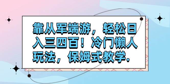 靠从军端游，轻松日入三四百！冷门懒人玩法，保姆式教学.-创途网