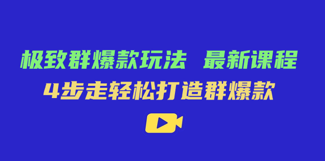 极致·群爆款玩法，最新课程，4步走轻松打造群爆款-创途网