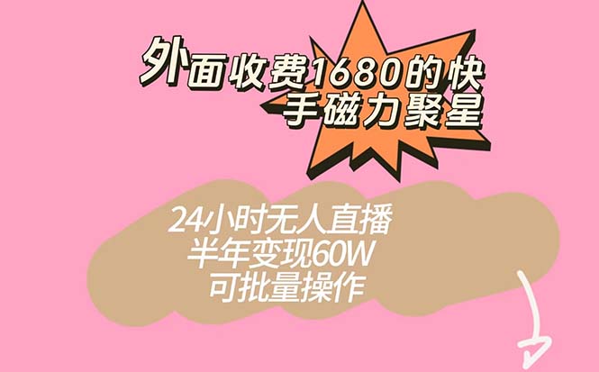 外面收费1680的快手磁力聚星项目，24小时无人直播 半年变现60W，可批量操作-创途网