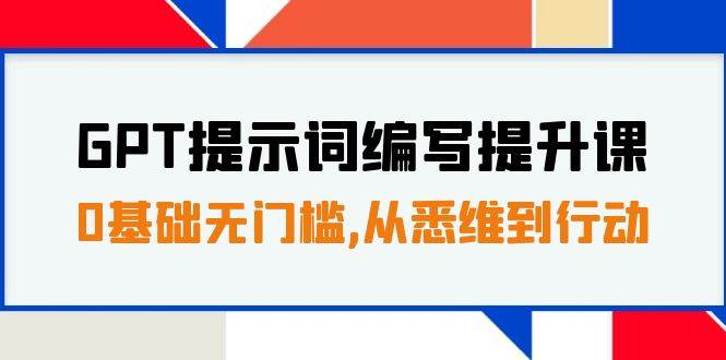 GPT提示词编写提升课，0基础无门槛，从悉维到行动，30天16个课时-创途网