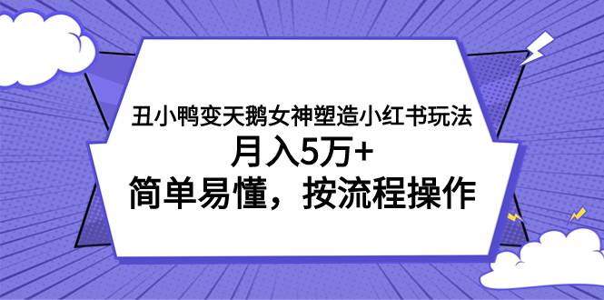 丑小鸭变天鹅女神塑造小红书玩法，月入5万+，简单易懂，按流程操作-创途网