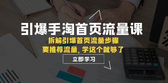 引爆-手淘首页流量课：拆解引爆首页流量步骤，要推荐流量，学这个就够了-创途网