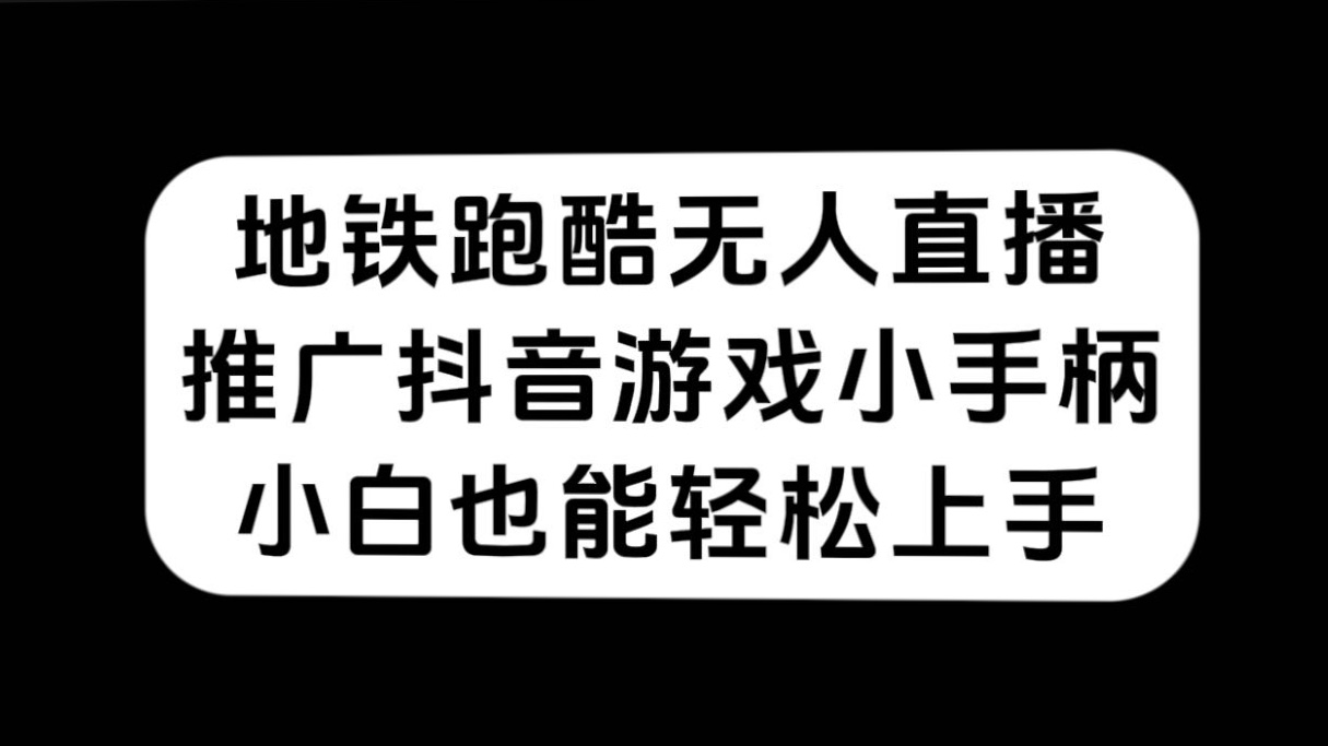 地铁跑酷无人直播，推广抖音游戏小手柄，小白也能轻松上手-创途网