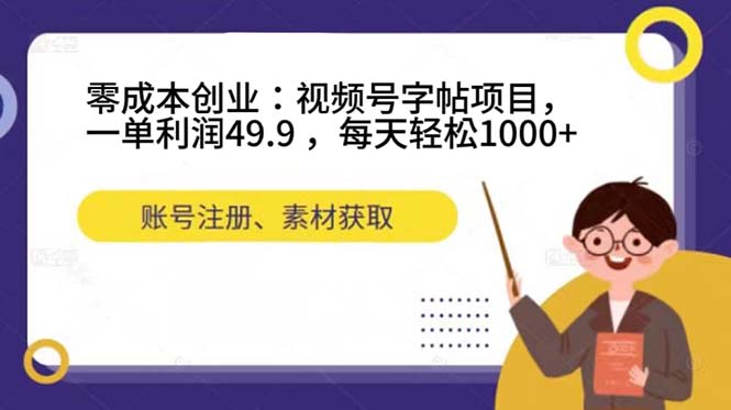 零成本创业：视频号字帖项目，一单利润49.9 ，每天轻松1000+-创途网