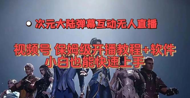 视频号次元大陆弹幕互动无人直播，视频号保姆级开播教程+软件，小白也能…-创途网