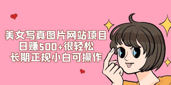 美女写真图片网站项目日赚500+很轻松，长期正规小白可操作 (搭建教程+源码)-创途网
