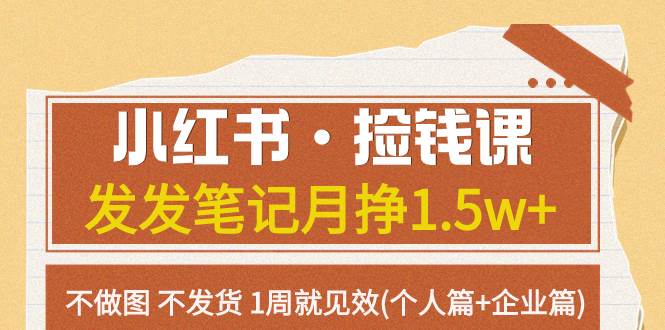 小红书·捡钱课 发发笔记月挣1.5w+不做图 不发货 1周就见效(个人篇+企业篇)-创途网