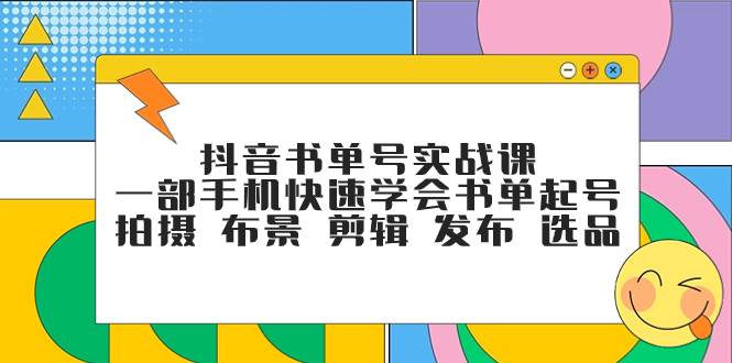 抖音书单号实战课，一部手机快速学会书单起号 拍摄 布景 剪辑 发布 选品-创途网