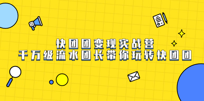 快团团变现实战营，千万级流水团长带你玩转快团团-创途网