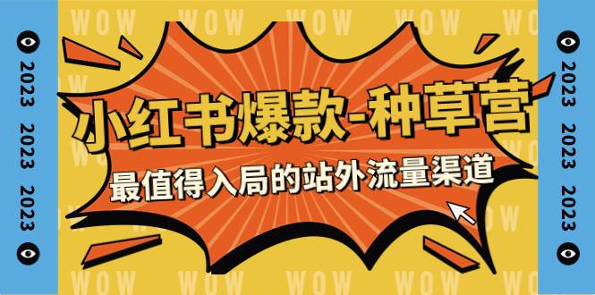 2023小红书爆款-种草营，最值得入局的站外流量渠道（22节课）-创途网